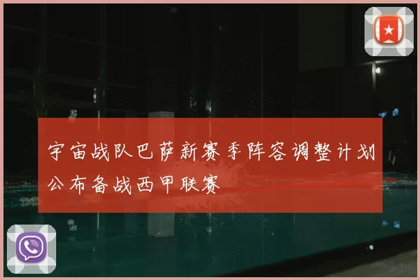 宇宙战队巴萨新赛季阵容调整计划公布备战西甲联赛