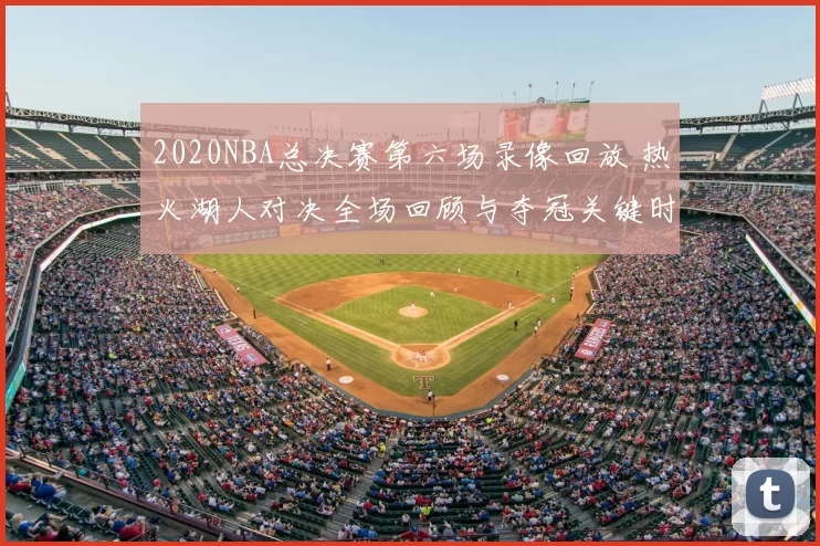 2020NBA总决赛第六场录像回放 热火湖人对决全场回顾与夺冠关键时刻