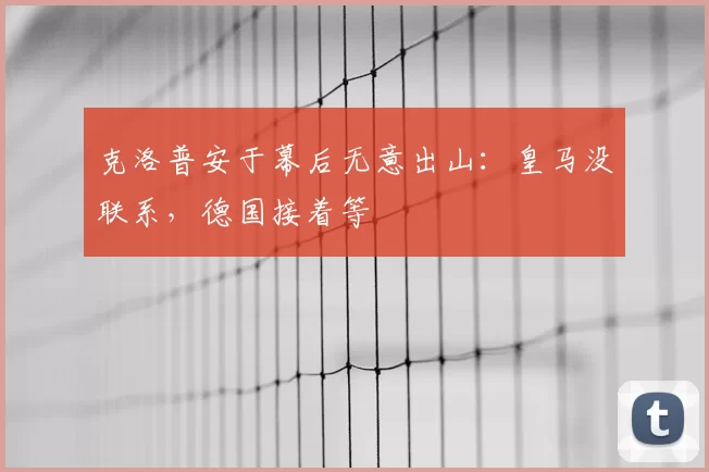 克洛普安于幕后无意出山：皇马没联系，德国接着等