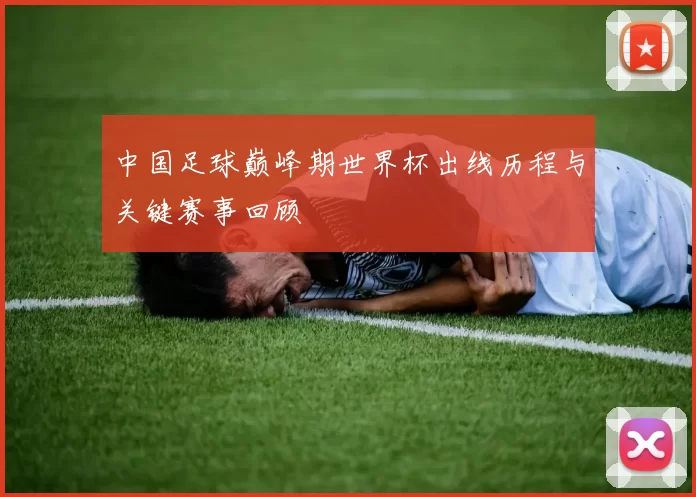 中国足球巅峰期世界杯出线历程与关键赛事回顾