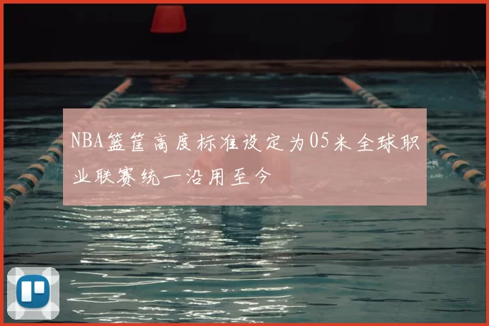 NBA篮筐高度标准设定为05米全球职业联赛统一沿用至今