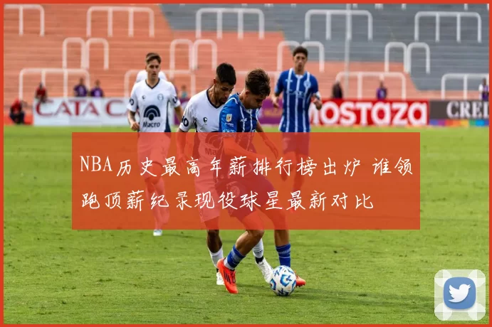 NBA历史最高年薪排行榜出炉 谁领跑顶薪纪录现役球星最新对比