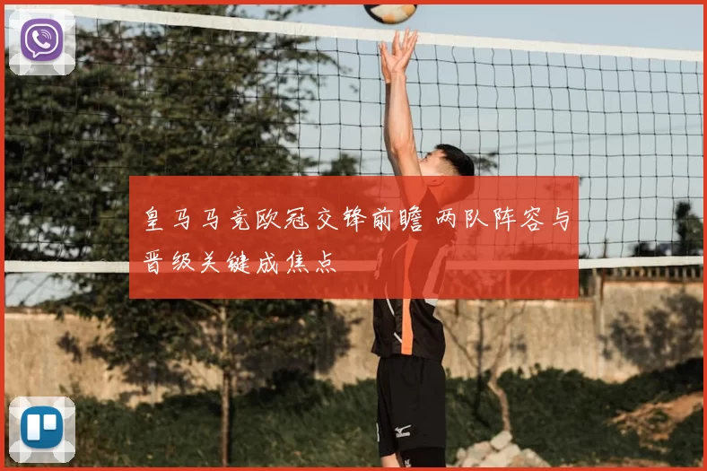 皇马马竞欧冠交锋前瞻 两队阵容与晋级关键成焦点