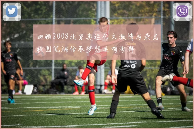 回顾2008北京奥运作文激情与荣光校园笔端传承梦想共鸣澎湃