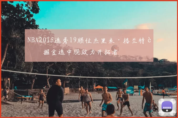 NBA2015选秀19顺位杰里米·格兰特被掘金选中现效力开拓者