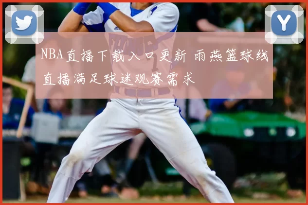 NBA直播下载入口更新 雨燕篮球线直播满足球迷观赛需求