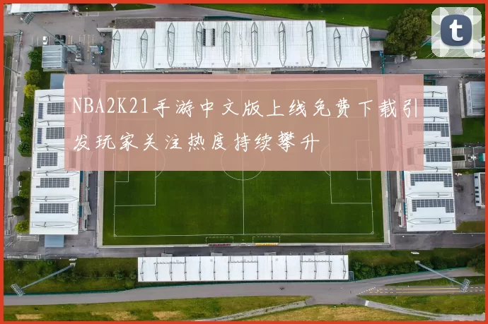 NBA2K21手游中文版上线免费下载引发玩家关注热度持续攀升
