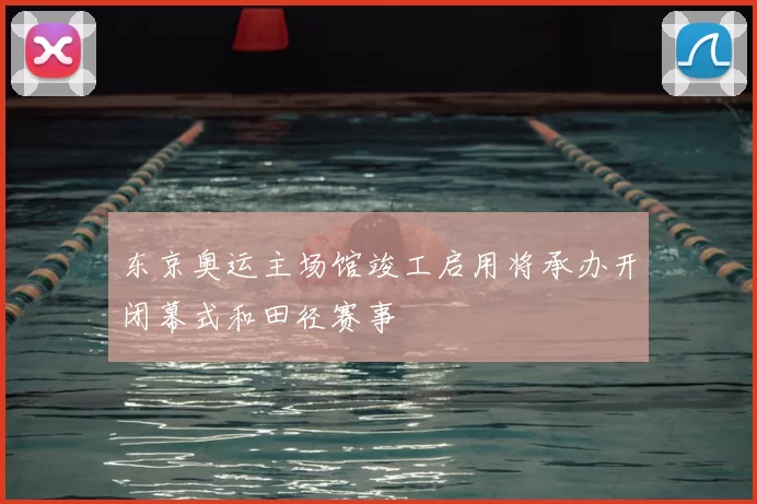 东京奥运主场馆竣工启用将承办开闭幕式和田径赛事