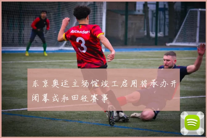 东京奥运主场馆竣工启用将承办开闭幕式和田径赛事