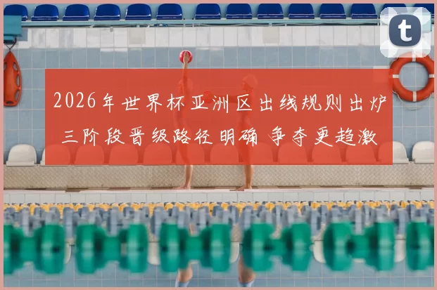 2026年世界杯亚洲区出线规则出炉 三阶段晋级路径明确 争夺更趋激烈