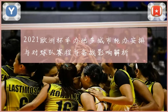 2021欧洲杯举办地多城市轮办安排与对球队赛程与备战影响解析