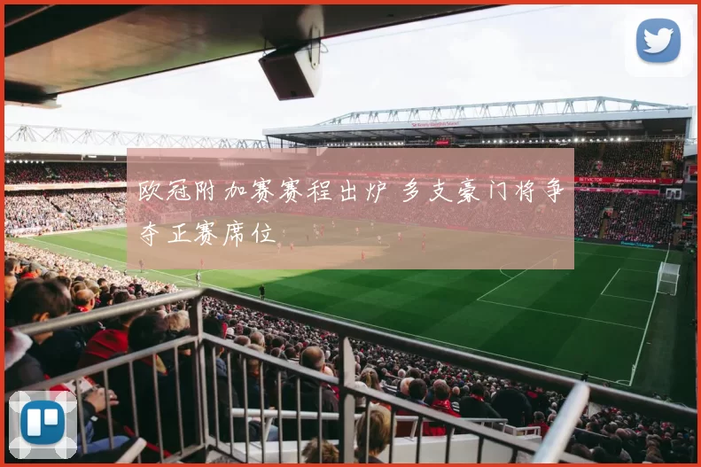 欧冠附加赛赛程出炉 多支豪门将争夺正赛席位