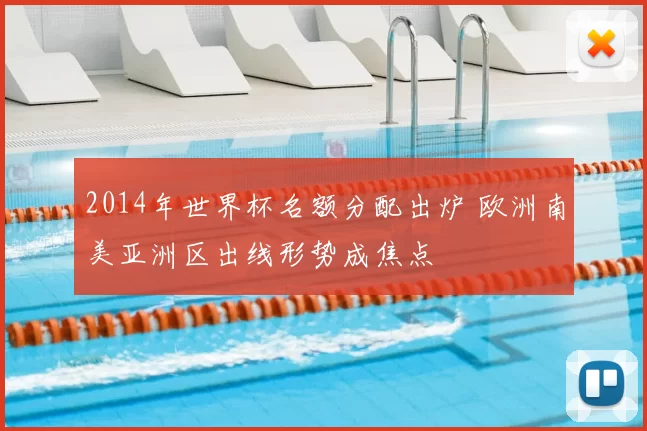 2014年世界杯名额分配出炉 欧洲南美亚洲区出线形势成焦点