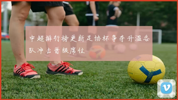 中超排行榜更新足协杯争夺升温各队冲击晋级席位