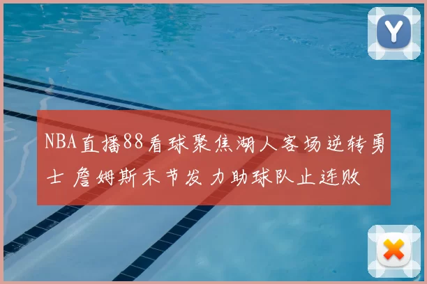 NBA直播88看球聚焦湖人客场逆转勇士 詹姆斯末节发力助球队止连败