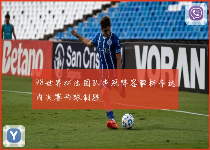 98世界杯法国队夺冠阵容解析齐达内决赛两球制胜