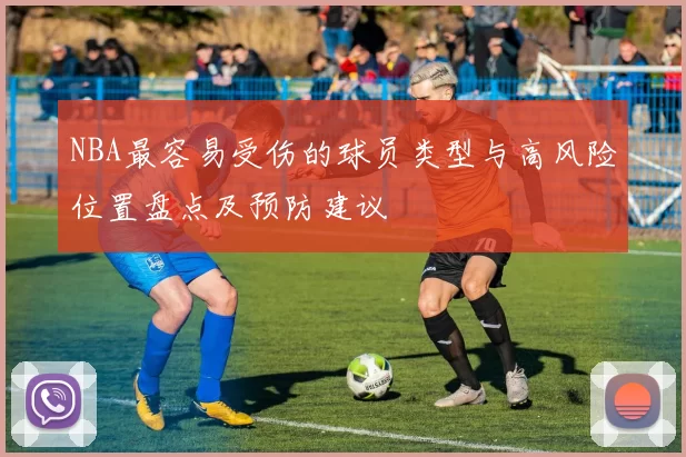 NBA最容易受伤的球员类型与高风险位置盘点及预防建议