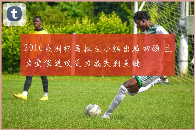 2016美洲杯乌拉圭小组出局回顾 主力受伤进攻乏力成失利关键