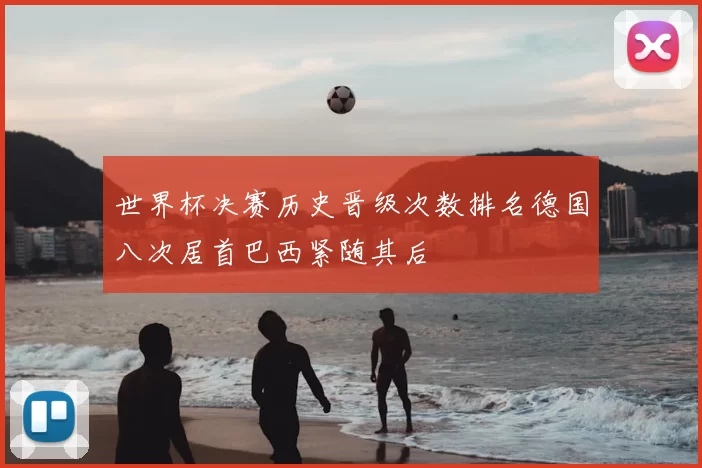 世界杯决赛历史晋级次数排名德国八次居首巴西紧随其后