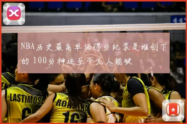 NBA历史最高单场得分纪录是谁创下的 100分神迹至今无人能破