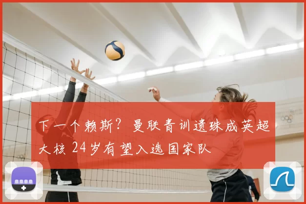 下一个赖斯？曼联青训遗珠成英超大核 24岁有望入选国家队