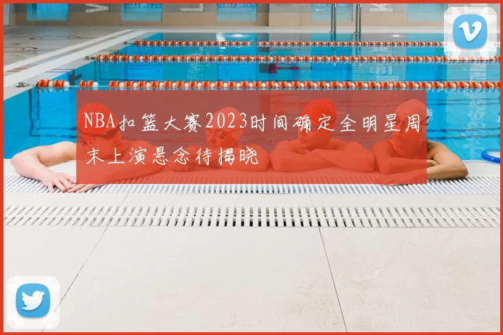 NBA扣篮大赛2023时间确定全明星周末上演悬念待揭晓