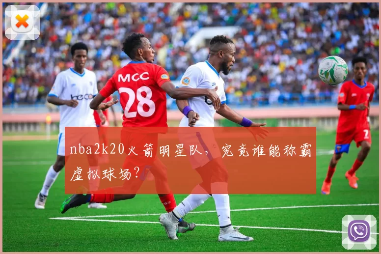 nba2k20火箭明星队，究竟谁能称霸虚拟球场？