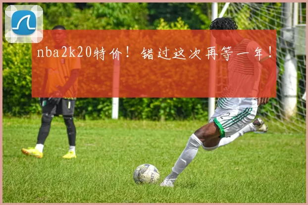 nba2k20特价！错过这次再等一年！