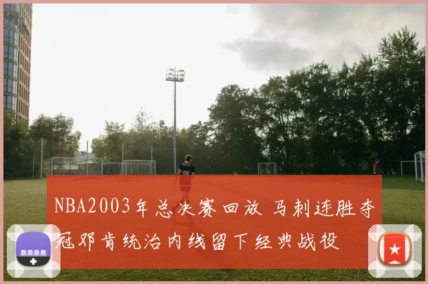 NBA2003年总决赛回放 马刺连胜夺冠邓肯统治内线留下经典战役
