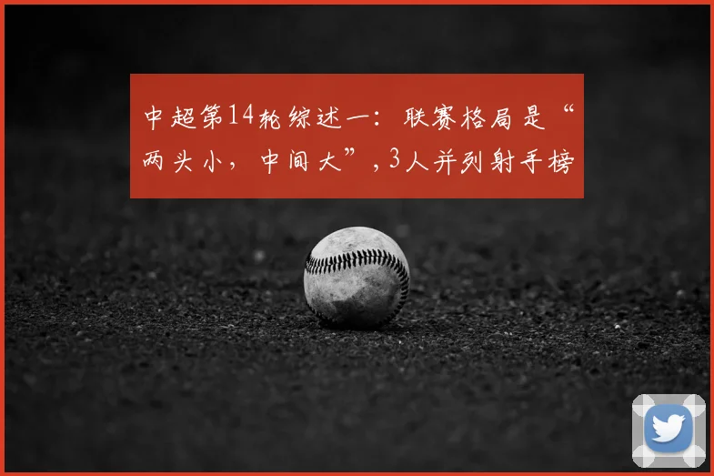 中超第14轮综述一:联赛格局是“两头小,中间大”,3人并列射手榜第1