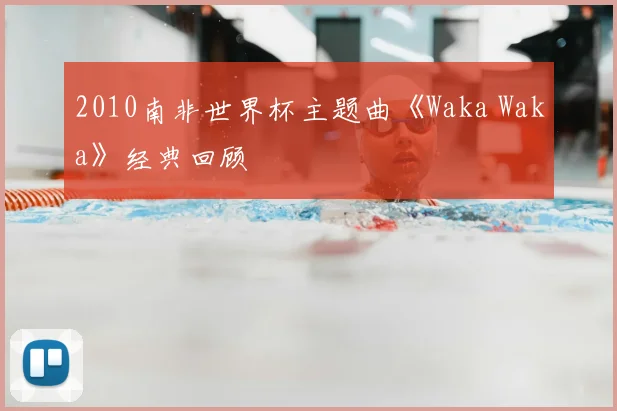 2010南非世界杯主题曲《Waka Waka》经典回顾