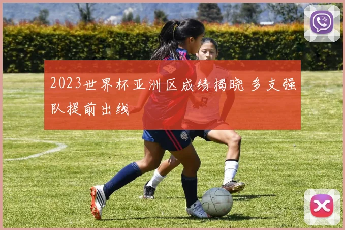 2023世界杯亚洲区成绩揭晓 多支强队提前出线