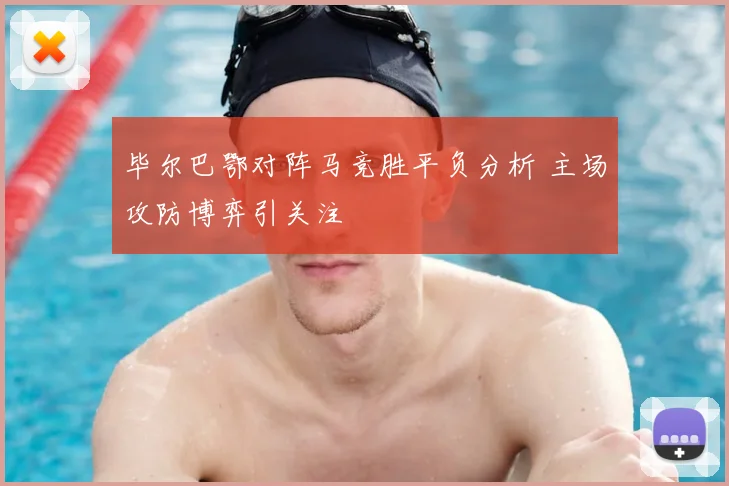 毕尔巴鄂对阵马竞胜平负分析 主场攻防博弈引关注