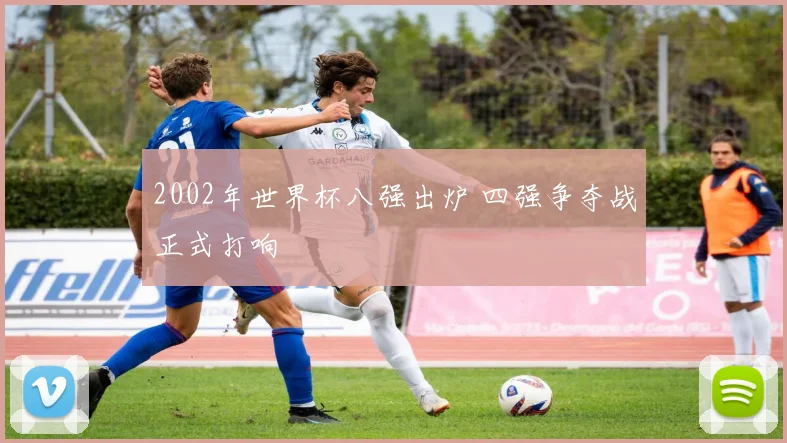 2002年世界杯八强出炉 四强争夺战正式打响