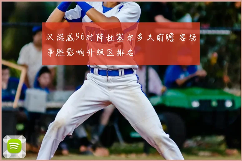 汉诺威96对阵杜塞尔多夫前瞻 客场争胜影响升级区排名