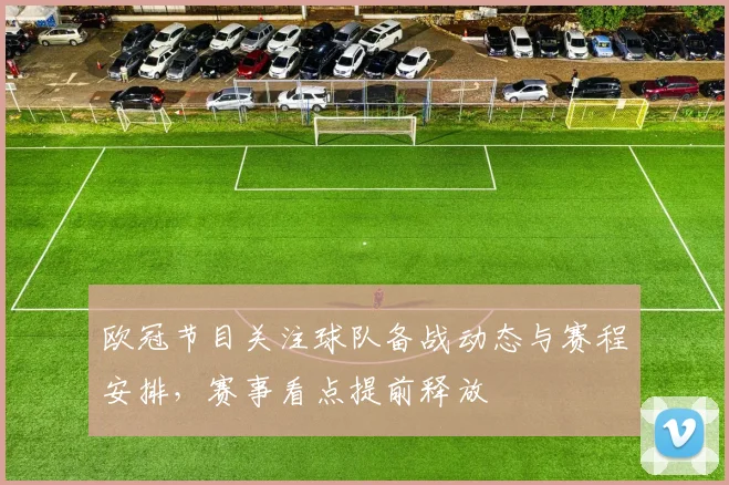 欧冠节目关注球队备战动态与赛程安排，赛事看点提前释放