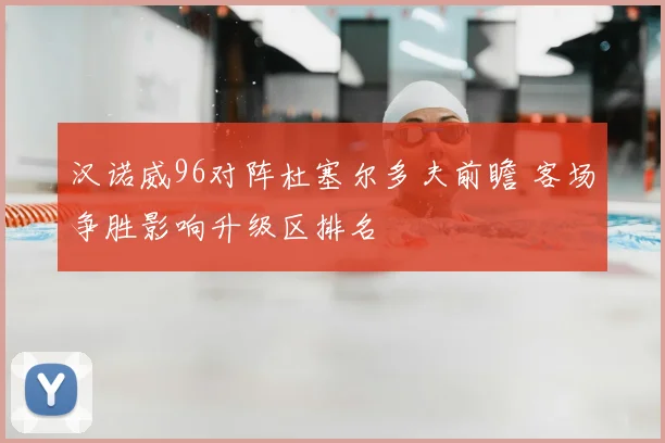 汉诺威96对阵杜塞尔多夫前瞻 客场争胜影响升级区排名