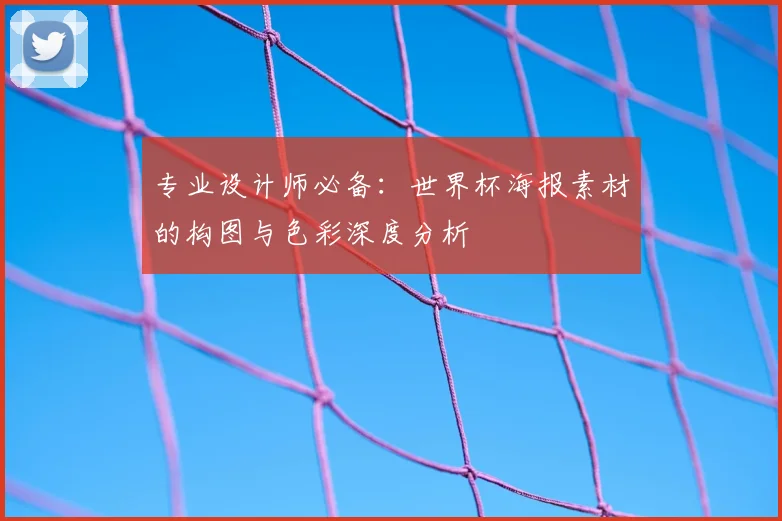 专业设计师必备：世界杯海报素材的构图与色彩深度分析