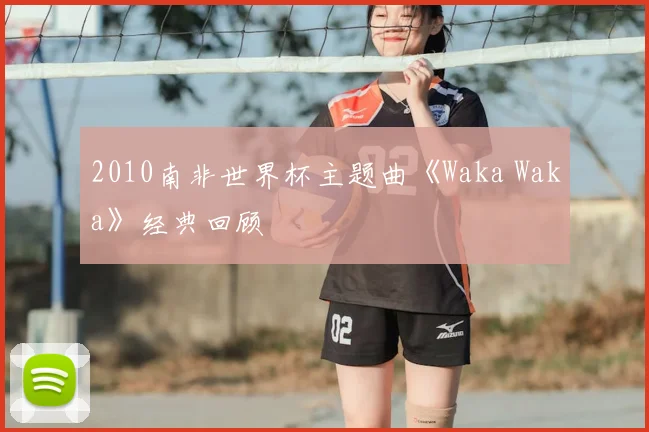 2010南非世界杯主题曲《Waka Waka》经典回顾