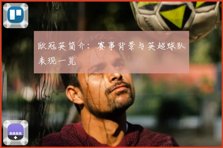 欧冠英简介：赛事背景与英超球队表现一览