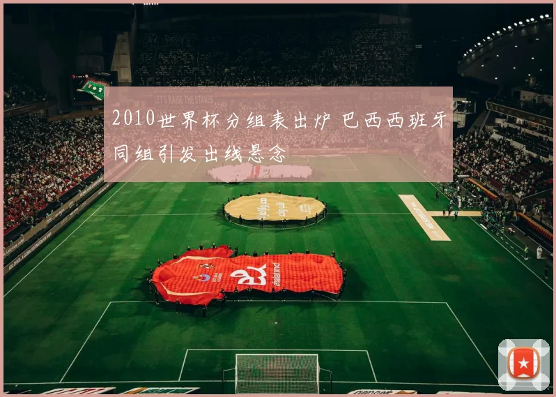 2010世界杯分组表出炉 巴西西班牙同组引发出线悬念