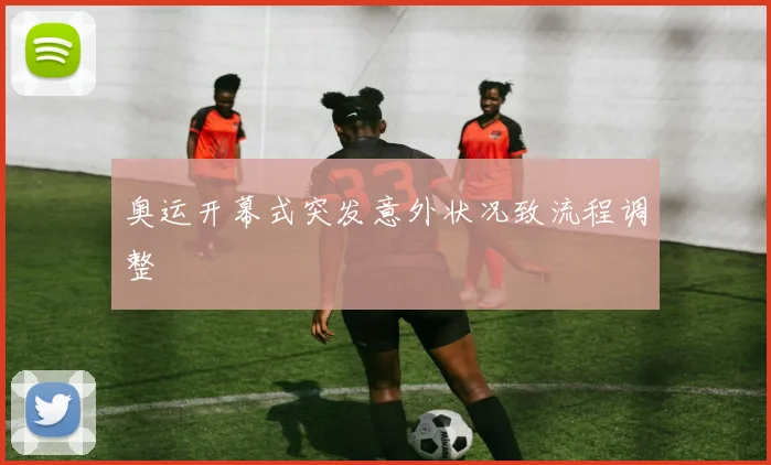 奥运开幕式突发意外状况致流程调整