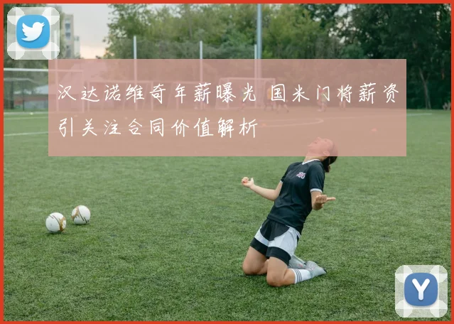 汉达诺维奇年薪曝光 国米门将薪资引关注合同价值解析