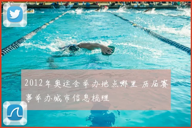 2012年奥运会举办地点哪里 历届赛事举办城市信息梳理