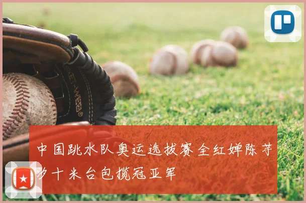 中国跳水队奥运选拔赛全红婵陈芋汐十米台包揽冠亚军